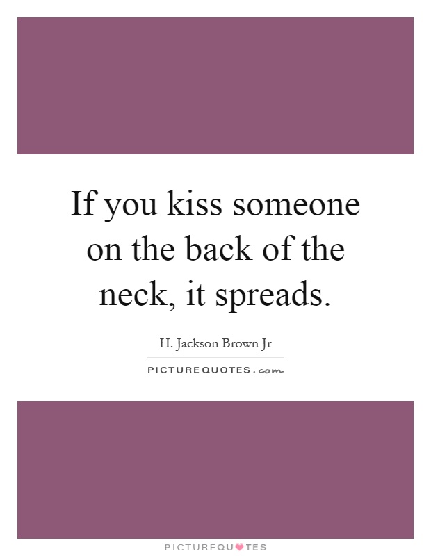 If you kiss someone on the back of the neck, it spreads Picture Quote #1