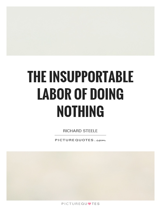 The insupportable labor of doing nothing Picture Quote #1