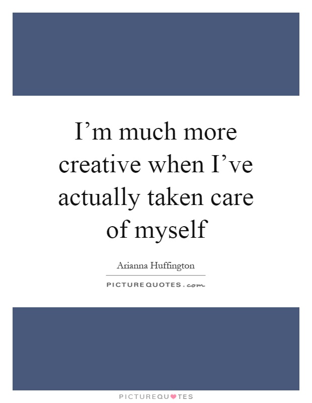 I'm much more creative when I've actually taken care of myself Picture Quote #1