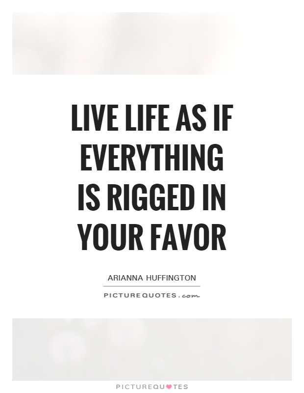 Live life as if everything is rigged in your favor Picture Quote #1