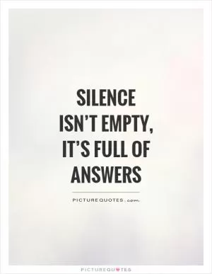 Silence isn’t empty, it’s full of answers Picture Quote #1