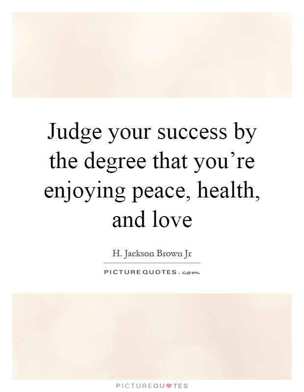 Judge your success by the degree that you're enjoying peace, health, and love Picture Quote #1