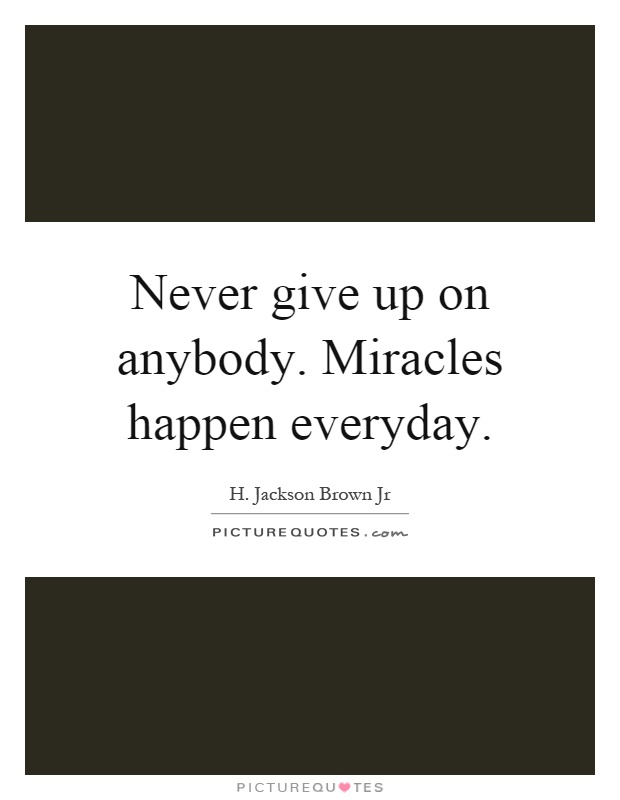 Never give up on anybody. Miracles happen everyday Picture Quote #1
