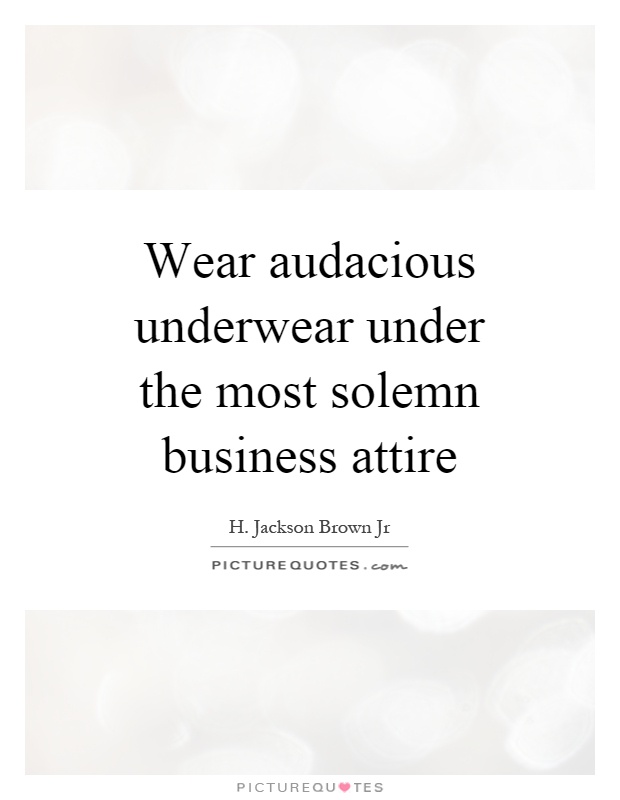 Wear audacious underwear under the most solemn business attire Picture Quote #1