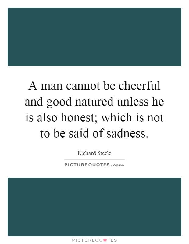 A man cannot be cheerful and good natured unless he is also honest; which is not to be said of sadness Picture Quote #1