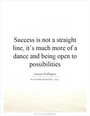 Success is not a straight line, it’s much more of a dance and being open to possibilities Picture Quote #1