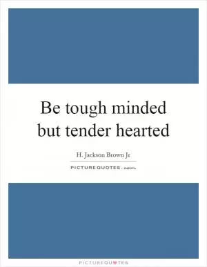 Be tough minded but tender hearted Picture Quote #1
