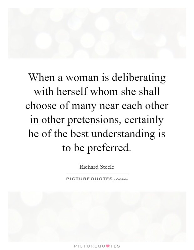 When a woman is deliberating with herself whom she shall choose of many near each other in other pretensions, certainly he of the best understanding is to be preferred Picture Quote #1