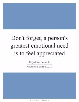 Don't forget, a person's greatest emotional need is to feel appreciated Picture Quote #1