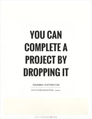 You can complete a project by dropping it Picture Quote #1