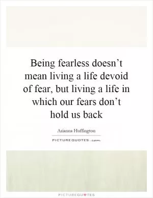Being fearless doesn’t mean living a life devoid of fear, but living a life in which our fears don’t hold us back Picture Quote #1