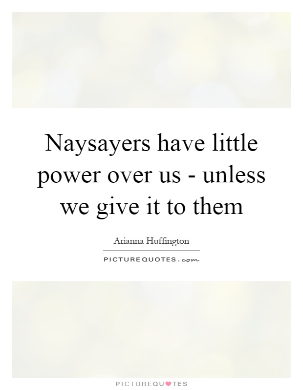 Naysayers have little power over us - unless we give it to them Picture Quote #1