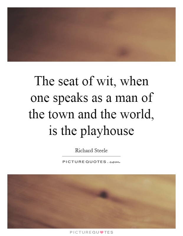 The seat of wit, when one speaks as a man of the town and the world, is the playhouse Picture Quote #1