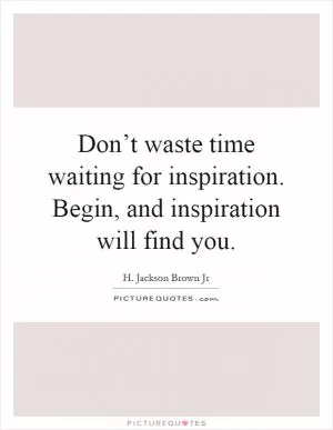 Don’t waste time waiting for inspiration. Begin, and inspiration will find you Picture Quote #1