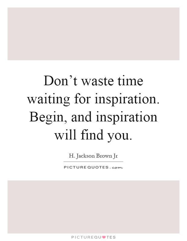 Don't waste time waiting for inspiration. Begin, and inspiration will find you Picture Quote #1