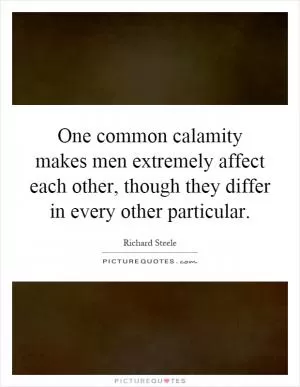 One common calamity makes men extremely affect each other, though they differ in every other particular Picture Quote #1