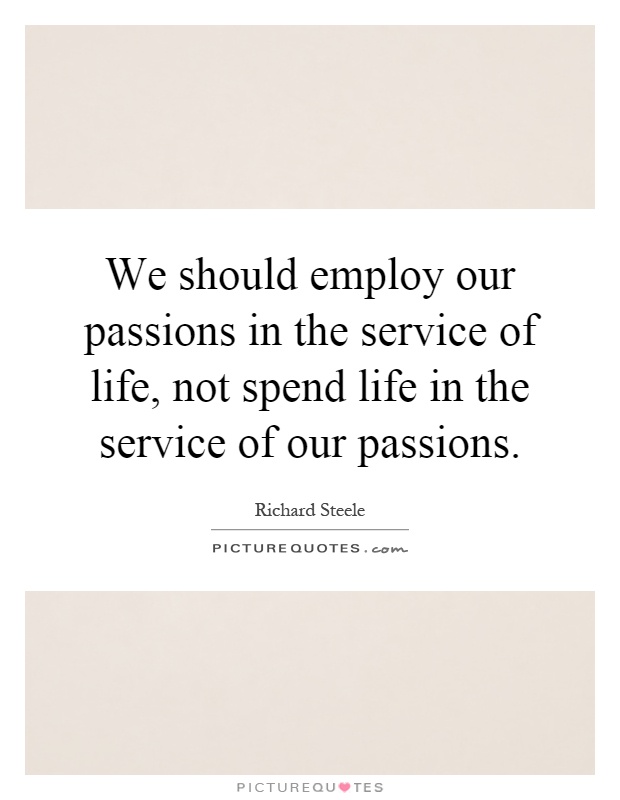 We should employ our passions in the service of life, not spend life in the service of our passions Picture Quote #1