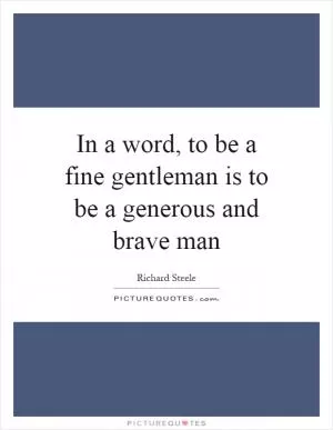 In a word, to be a fine gentleman is to be a generous and brave man Picture Quote #1