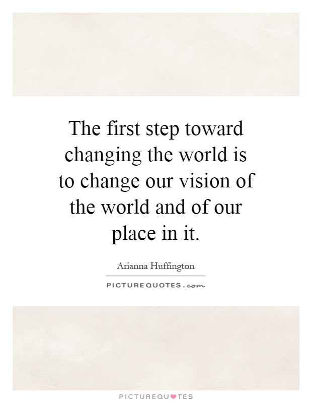 The first step toward changing the world is to change our vision of the world and of our place in it Picture Quote #1