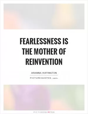 Fearlessness is the mother of reinvention Picture Quote #1