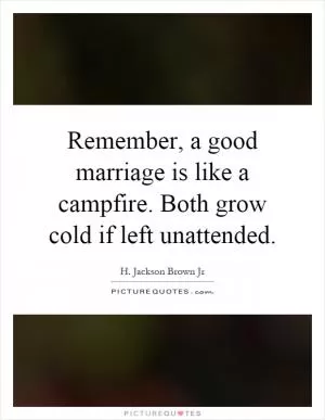 Remember, a good marriage is like a campfire. Both grow cold if left unattended Picture Quote #1