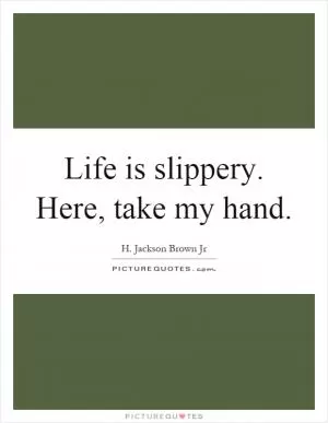 Life is slippery. Here, take my hand Picture Quote #1