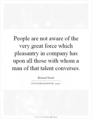 People are not aware of the very great force which pleasantry in company has upon all those with whom a man of that talent converses Picture Quote #1