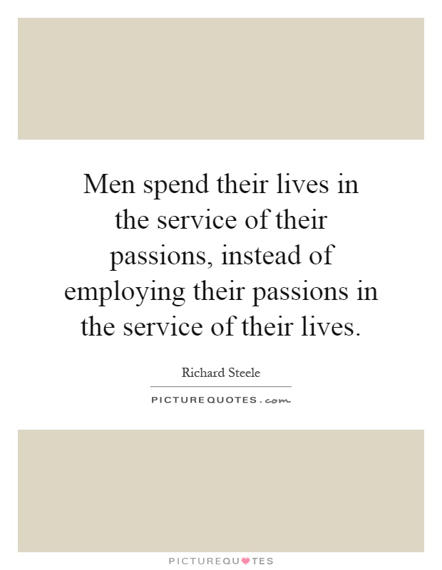 Men spend their lives in the service of their passions, instead of employing their passions in the service of their lives Picture Quote #1