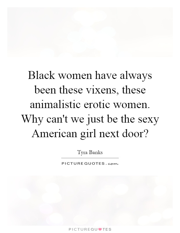 Black women have always been these vixens, these animalistic erotic women. Why can't we just be the sexy American girl next door? Picture Quote #1