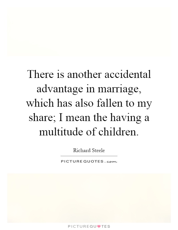 There is another accidental advantage in marriage, which has also fallen to my share; I mean the having a multitude of children Picture Quote #1