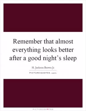 Remember that almost everything looks better after a good night’s sleep Picture Quote #1