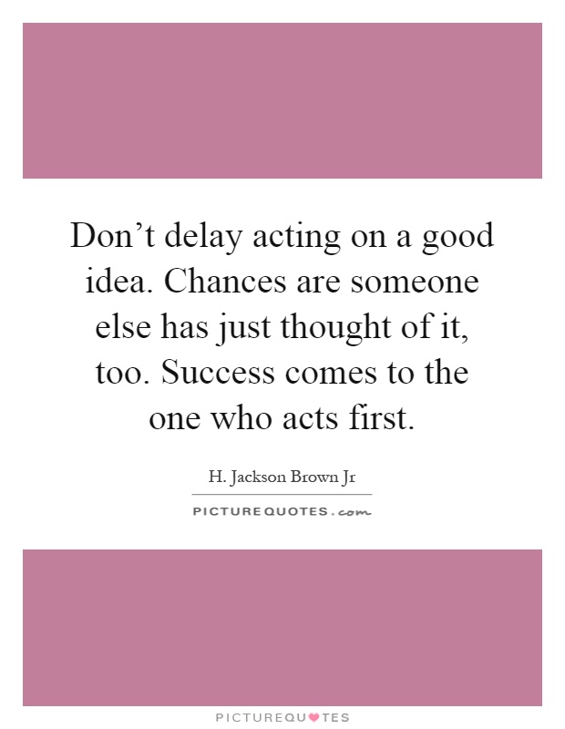 Don't delay acting on a good idea. Chances are someone else has just thought of it, too. Success comes to the one who acts first Picture Quote #1