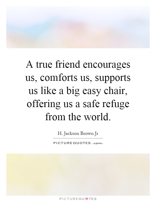 A true friend encourages us, comforts us, supports us like a big easy chair, offering us a safe refuge from the world Picture Quote #1