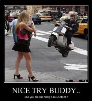 Nice try buddy... but you are still riding a scooter!! Picture Quote #1