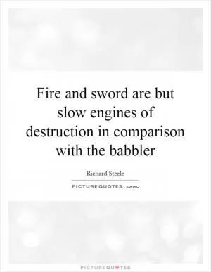 Fire and sword are but slow engines of destruction in comparison with the babbler Picture Quote #1
