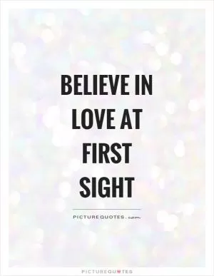 Believe in love at first sight Picture Quote #1