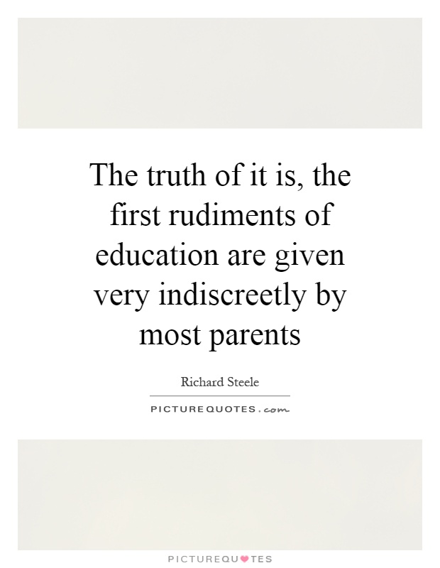The truth of it is, the first rudiments of education are given very indiscreetly by most parents Picture Quote #1