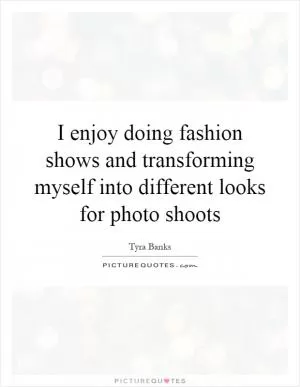I enjoy doing fashion shows and transforming myself into different looks for photo shoots Picture Quote #1