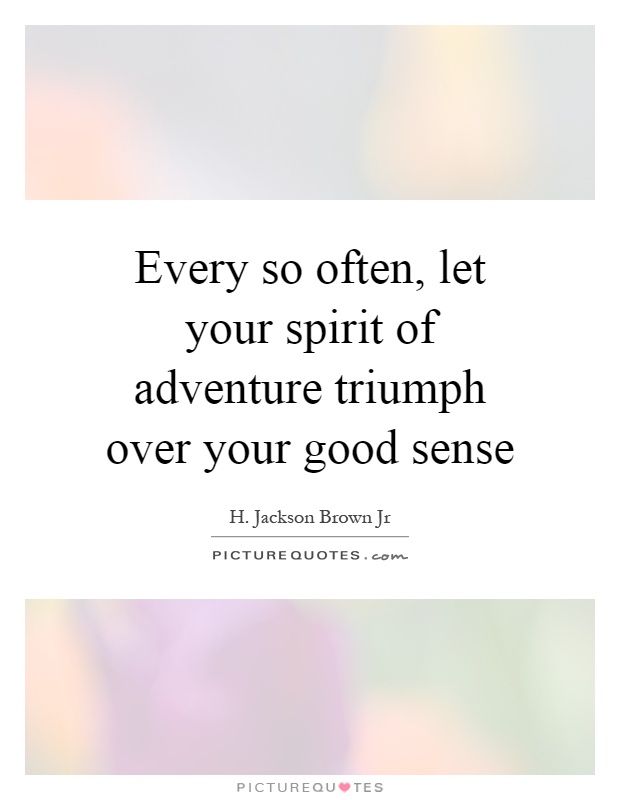 Every so often, let your spirit of adventure triumph over your good sense Picture Quote #1
