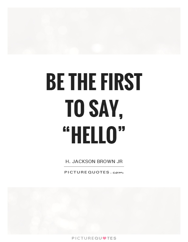 Be the first to say, “Hello” Picture Quote #1