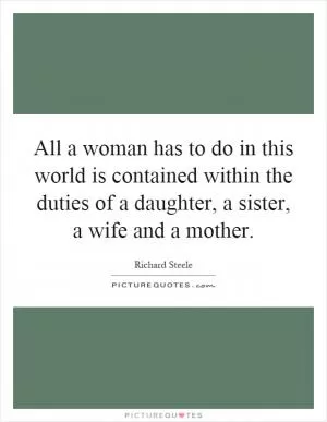 All a woman has to do in this world is contained within the duties of a daughter, a sister, a wife and a mother Picture Quote #1