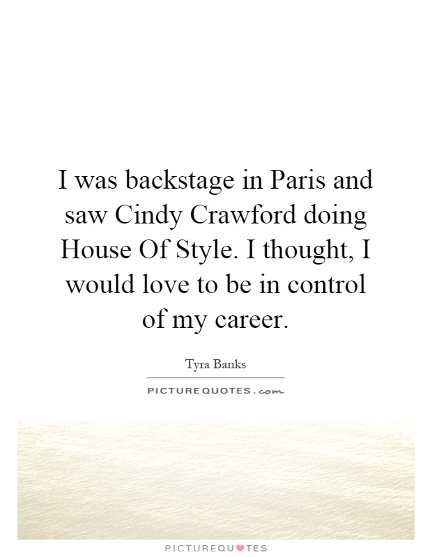 I was backstage in Paris and saw Cindy Crawford doing House Of Style. I thought, I would love to be in control of my career Picture Quote #1