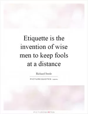 Etiquette is the invention of wise men to keep fools at a distance Picture Quote #1