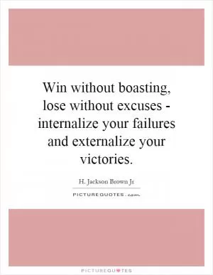 Win without boasting, lose without excuses - internalize your failures and externalize your victories Picture Quote #1