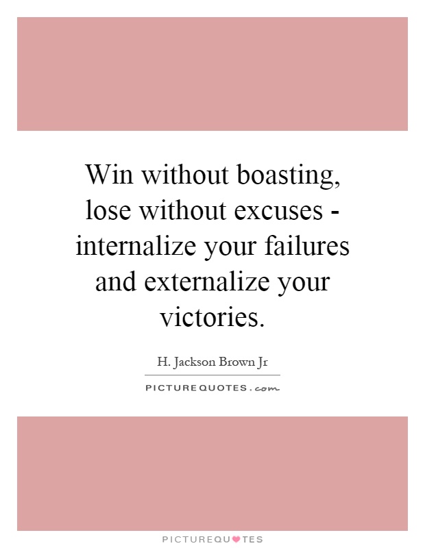 Win without boasting, lose without excuses - internalize your failures and externalize your victories Picture Quote #1