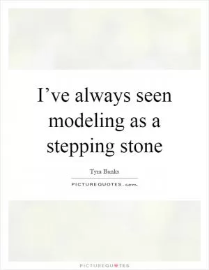 I’ve always seen modeling as a stepping stone Picture Quote #1