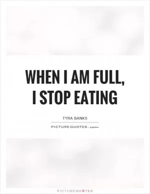 When I am full, I stop eating Picture Quote #1
