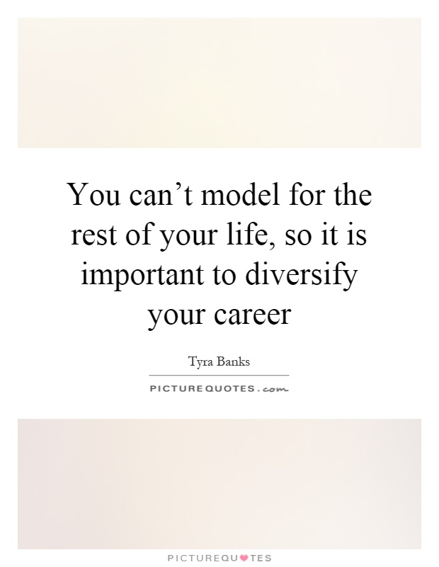 You can't model for the rest of your life, so it is important to diversify your career Picture Quote #1