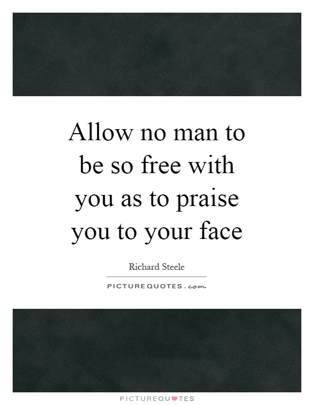Allow no man to be so free with you as to praise you to your face Picture Quote #1