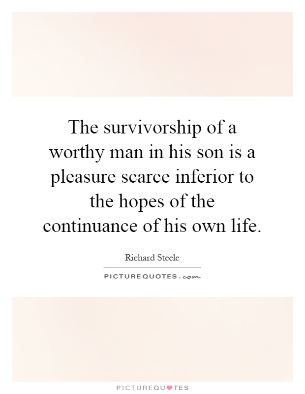 The survivorship of a worthy man in his son is a pleasure scarce inferior to the hopes of the continuance of his own life Picture Quote #1